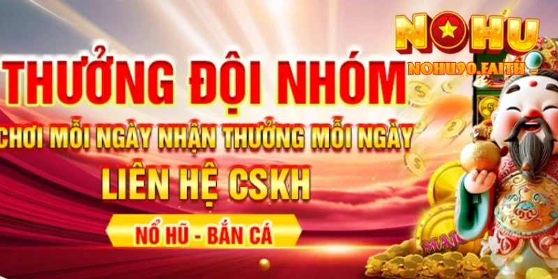Thưởng Đội Nhóm Nohu90 – Xây Dựng Cộng Đồng, Nhận Tiền Thưởng 3 Thưởng Đội Nhóm